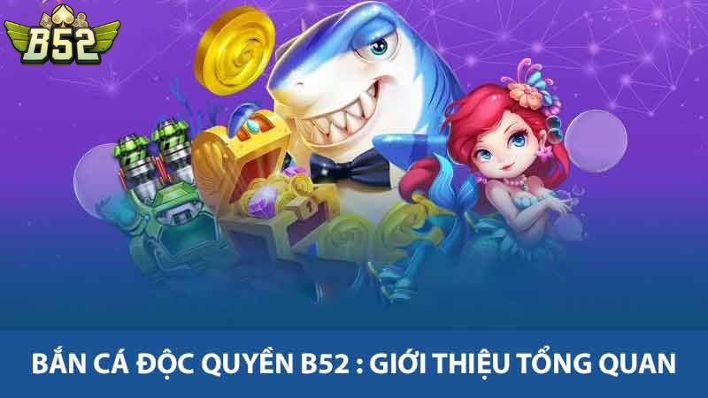 Bắn cá độc quyền B52 : Giới thiệu tổng quan
